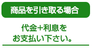 商品を引き取る場合　代金＋利息をお支払い下さい。
