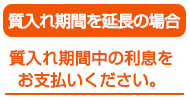 質入れ期間を延長の場合　質入れ期間中の利息をお支払いください。